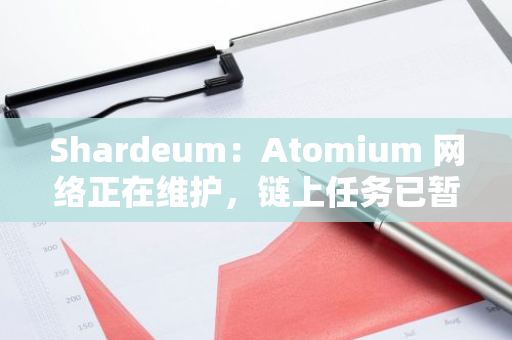 Shardeum：Atomium 网络正在维护，链上任务已暂停