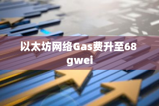 以太坊网络Gas费升至68 gwei