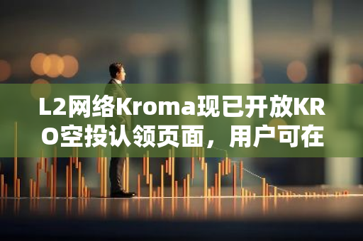 L2网络Kroma现已开放KRO空投认领页面，用户可在此领取KRO奖励