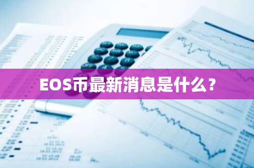 EOS币最新消息是什么？