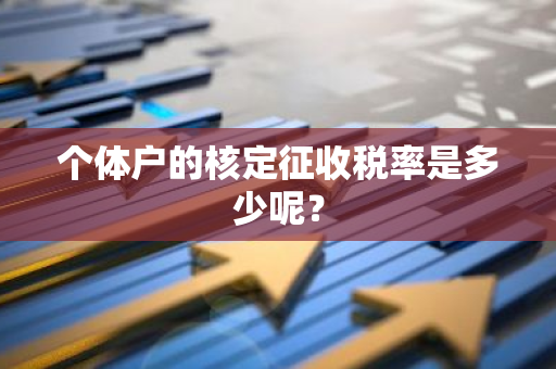 个体户的核定征收税率是多少呢？