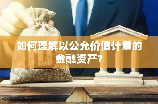 如何理解以公允价值计量的金融资产？