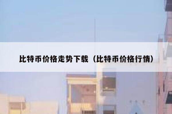 比特币价格走势下载（比特币价格行情）