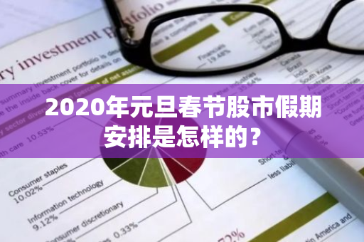 2020年元旦春节股市假期安排是怎样的？