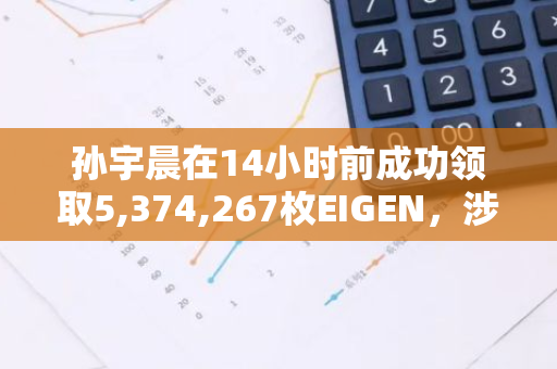 孙宇晨在14小时前成功领取5,374,267枚EIGEN，涉及的六个地址已全部确认