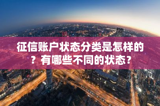 征信账户状态分类是怎样的？有哪些不同的状态？