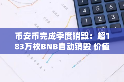 币安币完成季度销毁：超183万枚BNB自动销毁 价值7.4亿美元 币安app无法连接服务器