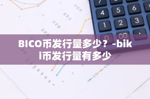 BICO币发行量多少？-biki币发行量有多少