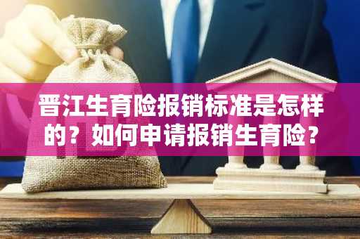 晋江生育险报销标准是怎样的？如何申请报销生育险？