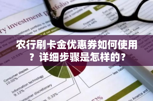 农行刷卡金优惠券如何使用？详细步骤是怎样的？