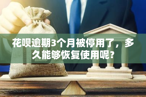 花呗逾期3个月被停用了，多久能够恢复使用呢？