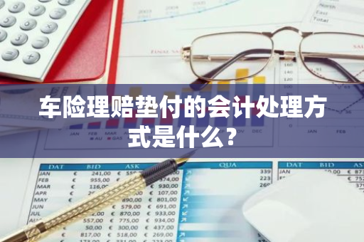 车险理赔垫付的会计处理方式是什么？