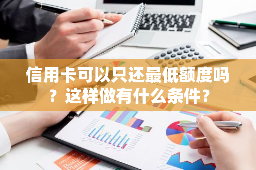 信用卡可以只还最低额度吗？这样做有什么条件？