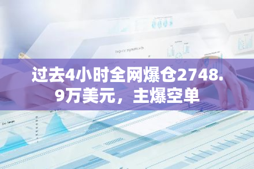 过去4小时全网爆仓2748.9万美元，主爆空单