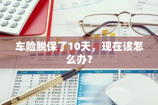 车险脱保了10天，现在该怎么办？