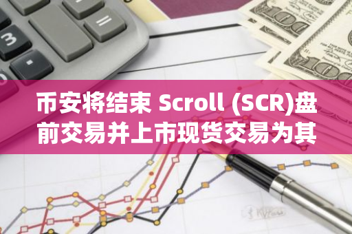 币安将结束 Scroll (SCR)盘前交易并上市现货交易为其添加种子标签