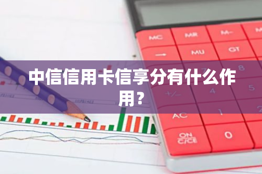 中信信用卡信享分有什么作用？