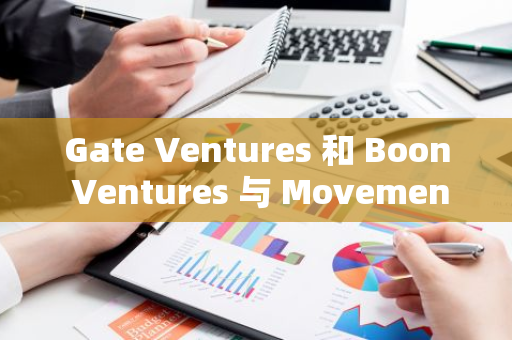 Gate Ventures 和 Boon Ventures 与 Movement Labs 合作设立 2000 万美元 Move 生态基金