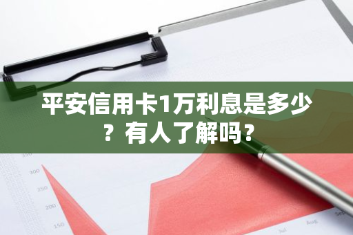 平安信用卡1万利息是多少？有人了解吗？