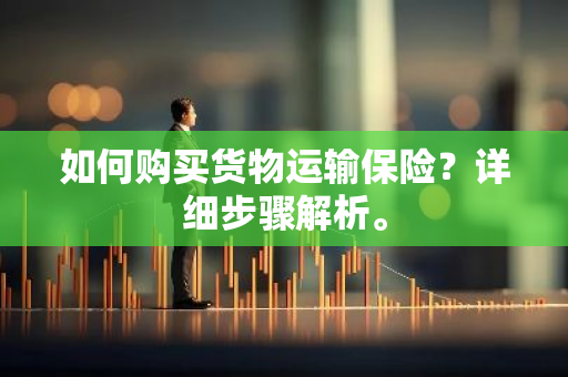 如何购买货物运输保险？详细步骤解析。