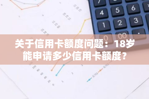 关于信用卡额度问题：18岁能申请多少信用卡额度？