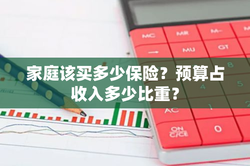 家庭该买多少保险？预算占收入多少比重？