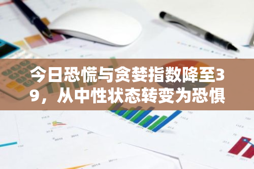 今日恐慌与贪婪指数降至39，从中性状态转变为恐惧情绪：市场情绪的新变化