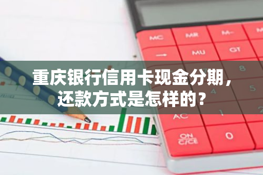 重庆银行信用卡现金分期，还款方式是怎样的？