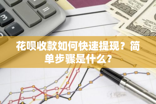 花呗收款如何快速提现？简单步骤是什么？