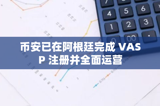 币安已在阿根廷完成 VASP 注册并全面运营