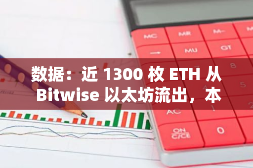 数据：近 1300 枚 ETH 从 Bitwise 以太坊流出，本周流出量已超 3500 枚 ETH