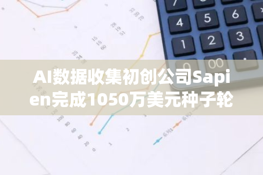 AI数据收集初创公司Sapien完成1050万美元种子轮融资，Variant领投