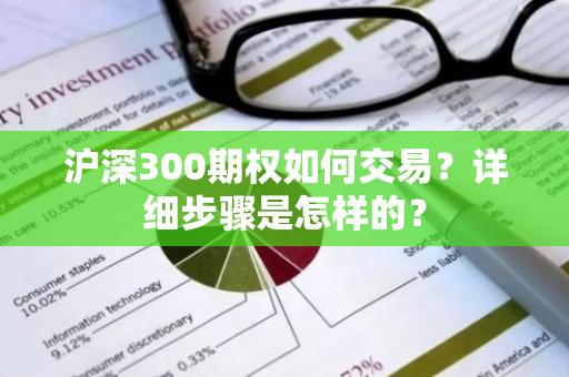 沪深300期权如何交易？详细步骤是怎样的？