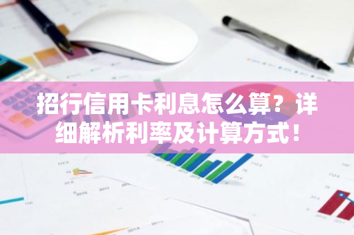 招行信用卡利息怎么算？详细解析利率及计算方式！