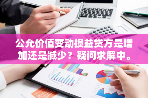 公允价值变动损益贷方是增加还是减少？疑问求解中。