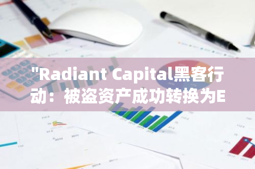 "Radiant Capital黑客行动：被盗资产成功转换为ETH和BNB，现已存入两个独立地址"