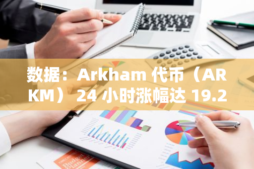 数据：Arkham 代币（ARKM） 24 小时涨幅达 19.24%