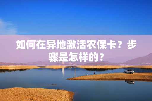 如何在异地激活农保卡？步骤是怎样的？