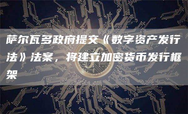 萨尔瓦多政府提交《数字资产发行法》法案，将建立加密货币发行框架