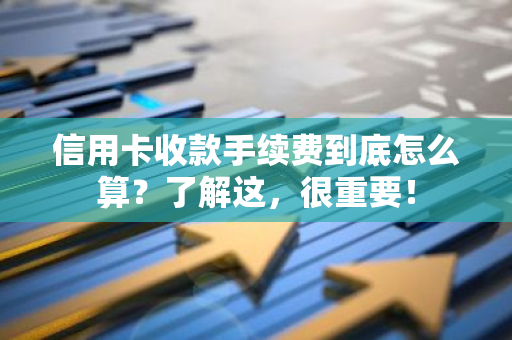 信用卡收款手续费到底怎么算？了解这，很重要！