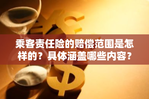 乘客责任险的赔偿范围是怎样的？具体涵盖哪些内容？