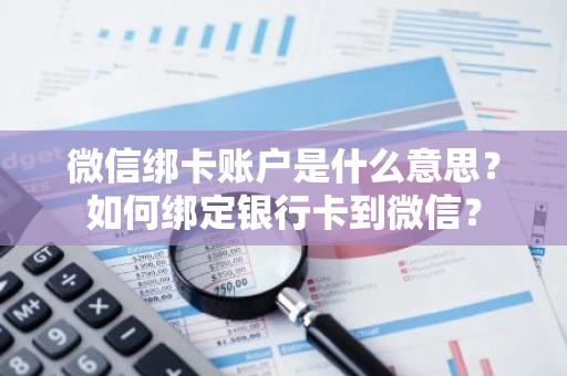 微信绑卡账户是什么意思？如何绑定银行卡到微信？