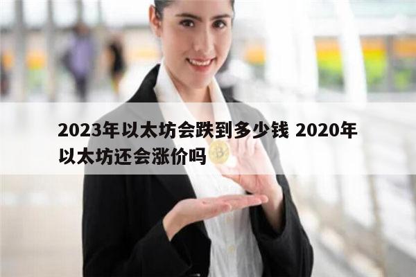 2023年以太坊会跌到多少钱 2020年以太坊跌还是涨