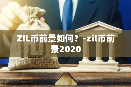 ZIL币前景如何？-zil币前景2020