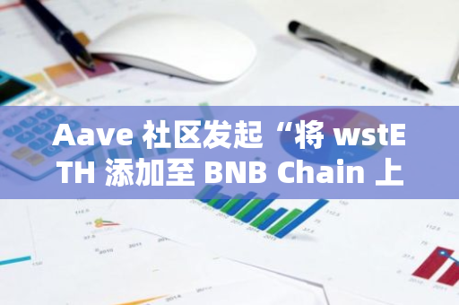 Aave 社区发起“将 wstETH 添加至 BNB Chain 上 Aave v3”ARFC 提案投票