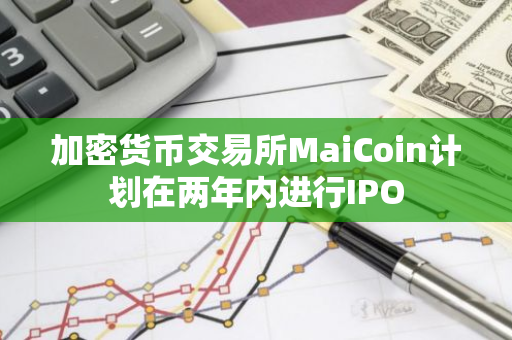 加密货币交易所MaiCoin计划在两年内进行IPO