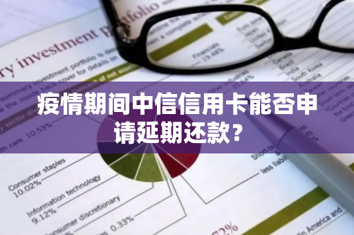 疫情期间中信信用卡能否申请延期还款？