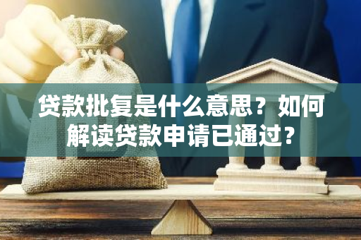 贷款批复是什么意思？如何解读贷款申请已通过？