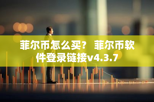 菲尔币怎么买？ 菲尔币软件登录链接v4.3.7