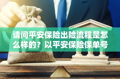 请问平安保险出险流程是怎么样的？以平安保险保单号95518为例。